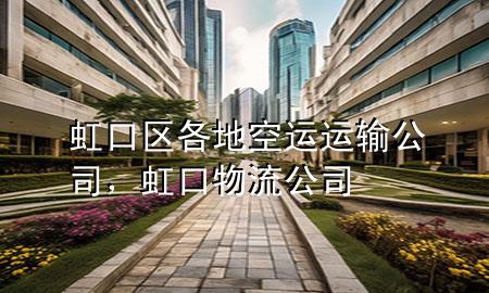 虹口区各地空运运输公司,虹口物流公司