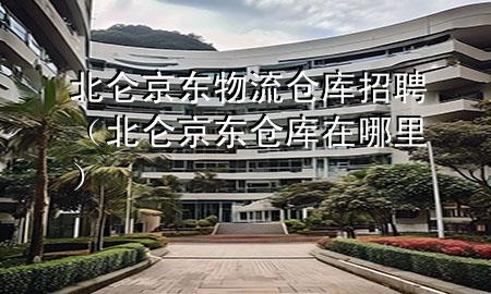 北仑京东物流仓库招聘（北仑京东仓库在哪里）
