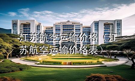江苏航空运输价格(江苏航空运输价格表)