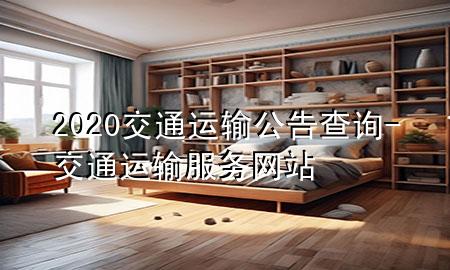 2020交通运输公告查询-交通运输服务网站