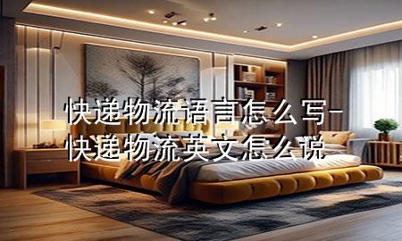 快递物流语言怎么写-快递物流英文怎么说