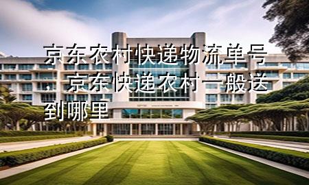 京东农村快递物流单号,京东快递农村一般送到哪里