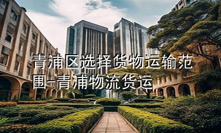 青浦区选择货物运输范围-青浦物流货运