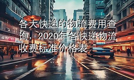 各大快递的物流费用查询,2020年各快递物流收费标准价格表