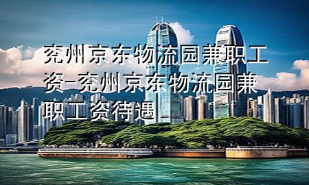兖州京东物流园兼职工资-兖州京东物流园兼职工资待遇