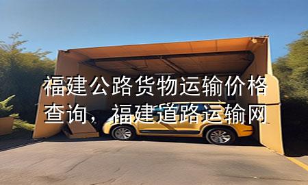 福建公路货物运输价格查询,福建道路运输网