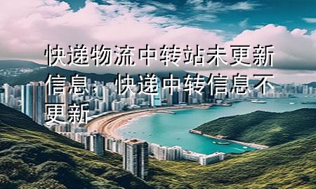 快递物流中转站未更新信息,快递中转信息不更新