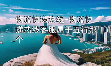 物流快递热线-物流快递热线客服属于五行那个