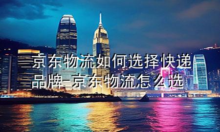 京东物流如何选择快递品牌-京东物流怎么选
