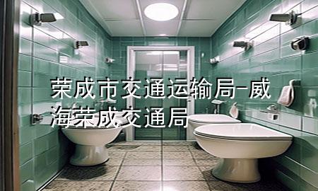荣成市交通运输局-威海荣成交通局