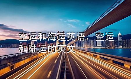 空运和海运 英语,空运和陆运的英文