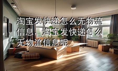 淘宝发快递怎么无物流信息,淘宝发快递怎么无物流信息呢