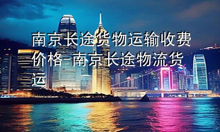 南京长途货物运输收费价格-南京长途物流货运