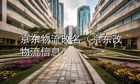 京东物流 改名(京东改物流信息)