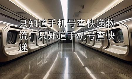 只知道手机号查快递物流,只知道手机号 查快递