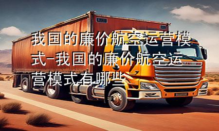 我国的廉价航空运营模式-我国的廉价航空运营模式有哪些