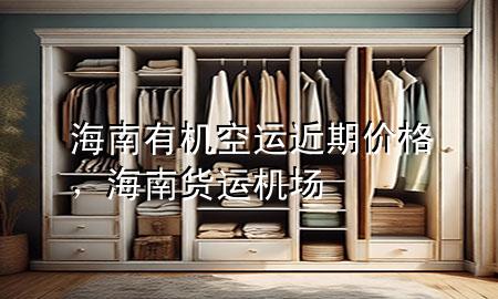 海南有机空运近期价格，海南货运机场