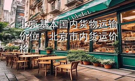 北京基本国内货物运输价位,北京市内货运价格