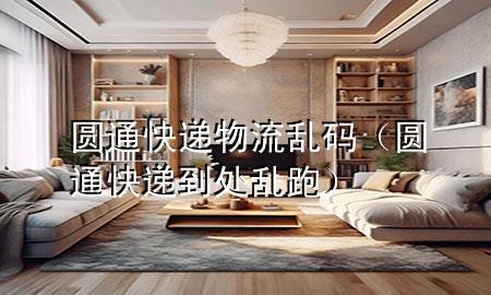 圆通快递物流乱码(圆通快递到处乱跑)