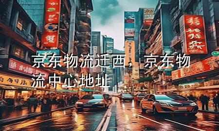 京东物流迁西,京东物流中心地址