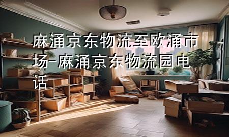 麻涌京东物流至欧涌市场-麻涌京东物流园电话
