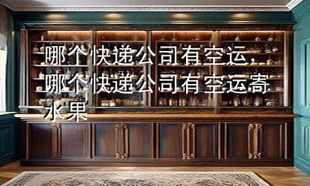 哪个快递公司有空运,哪个快递公司有空运寄水果