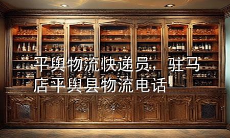 平舆物流快递员,驻马店平舆县物流电话