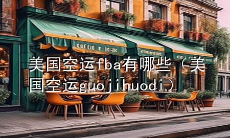 美国空运fba有哪些(美国空运guojihuodi)