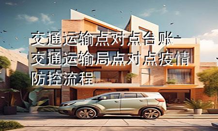 交通运输点对点台账-交通运输局点对点疫情防控流程