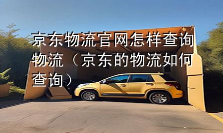 京东物流官网怎样查询物流(京东的物流如何查询)