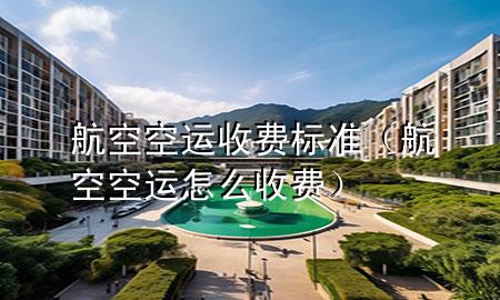 航空空运收费标准(航空空运怎么收费)