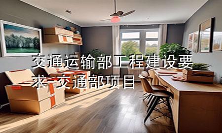 交通运输部工程建设要求-交通部项目