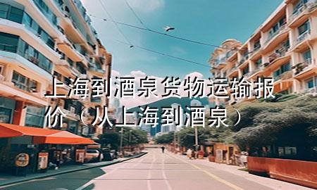 上海到酒泉货物运输报价(从上海到酒泉)
