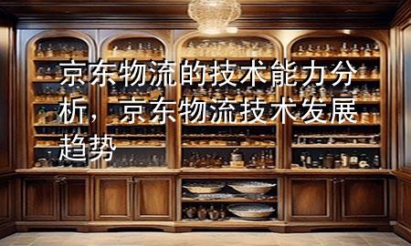 京东物流的技术能力分析,京东物流技术发展趋势