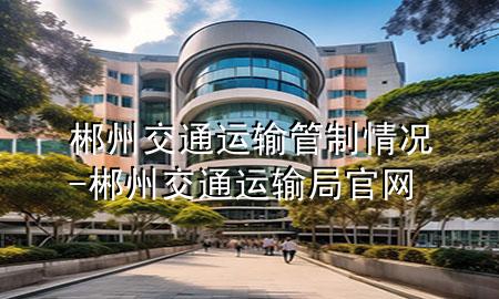 郴州交通运输管制情况-郴州交通运输局官网