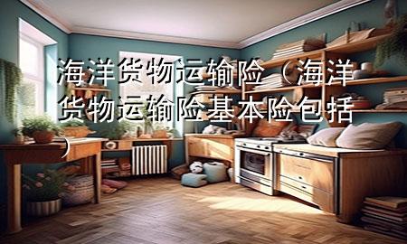 海洋货物运输险(海洋货物运输险基本险包括)