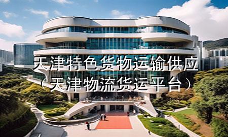 天津特色货物运输供应(天津物流货运平台)