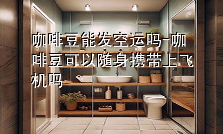 咖啡豆能发空运吗-咖啡豆可以随身携带上飞机吗