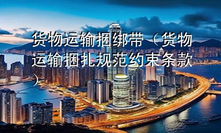 货物运输捆绑带(货物运输捆扎规范约束条款)