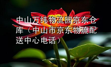 中山万纬物流园京东仓库(中山市京东物流配送中心电话)