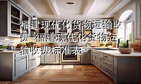 福建现代化货物运输收费-福建现代化货物运输收费标准表
