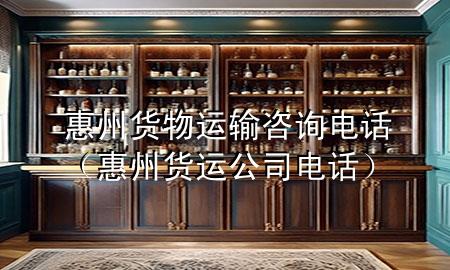 惠州货物运输咨询电话(惠州货运公司电话)