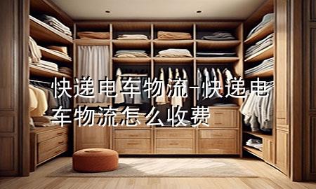 快递电车物流-快递电车物流怎么收费