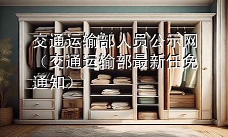 交通运输部人员公示网（交通运输部最新任免通知）