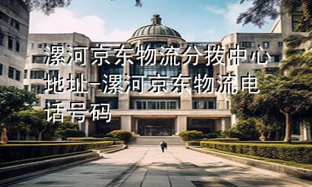 漯河京东物流分拨中心地址-漯河京东物流电话号码
