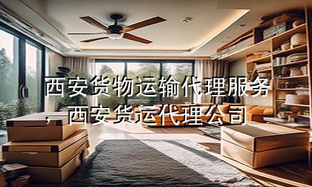 西安货物运输代理服务,西安货运代理公司