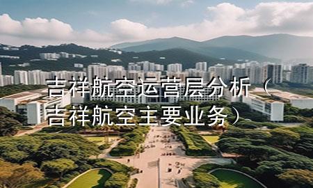 吉祥航空运营层分析(吉祥航空主要业务)