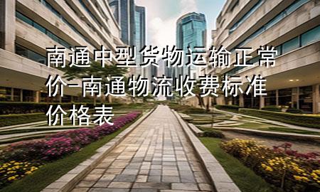 南通中型货物运输正常价-南通物流收费标准价格表