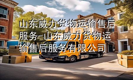 山东威力货物运输售后服务-山东威力货物运输售后服务有限公司