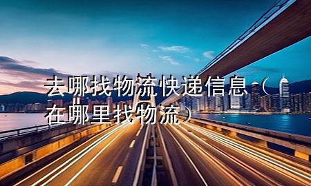 去哪找物流快递信息(在哪里找物流)